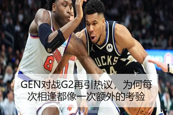 GEN对战G2再引热议，为何每次相逢都像一次额外的考验